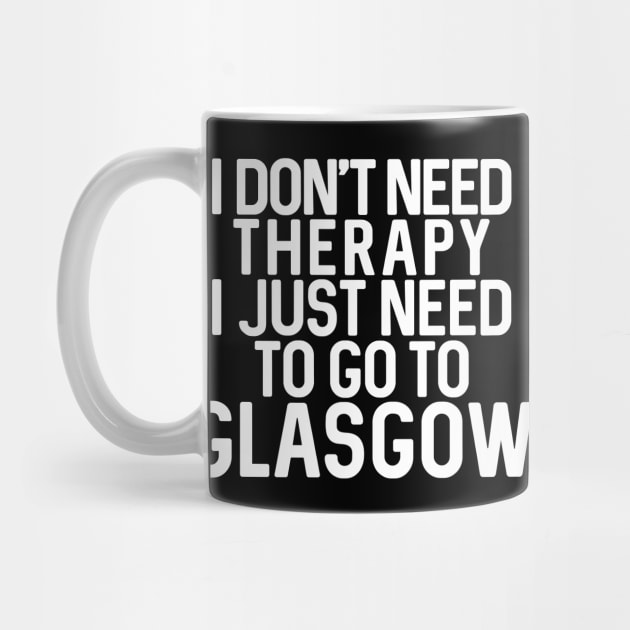 I DON’T NEED THERAPY I JUST NEED TO GO TO GLASGOW by MacPean